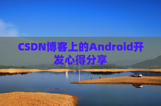 CSDN博客上的Android开发心得分享